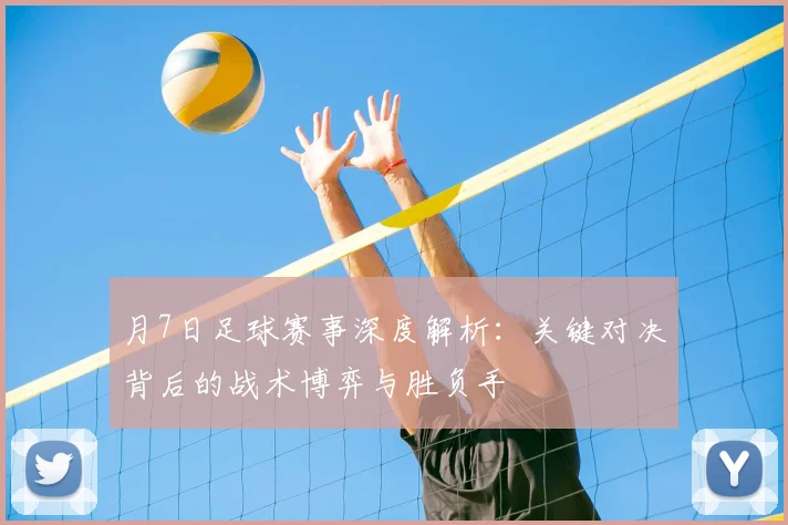 月7日足球赛事深度解析：关键对决背后的战术博弈与胜负手