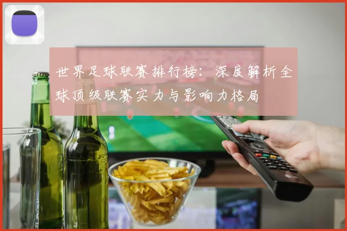 世界足球联赛排行榜：深度解析全球顶级联赛实力与影响力格局