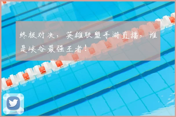 终极对决，英雄联盟手游直播，谁是峡谷最强王者！