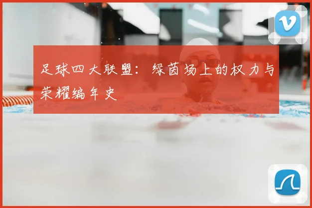 足球四大联盟:绿茵场上的权力与荣耀编年史