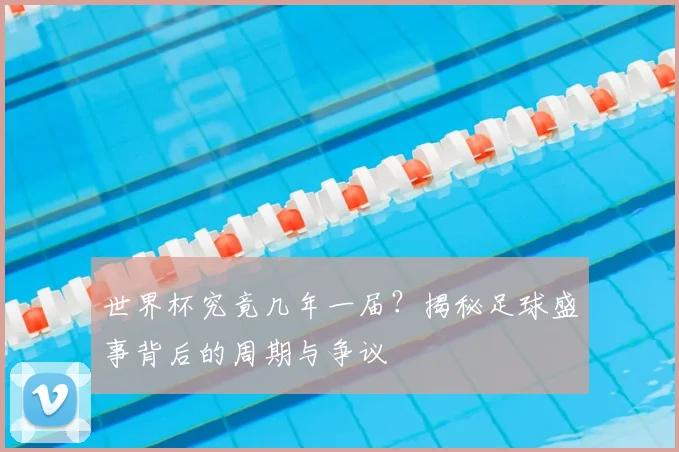 世界杯究竟几年一届？揭秘足球盛事背后的周期与争议