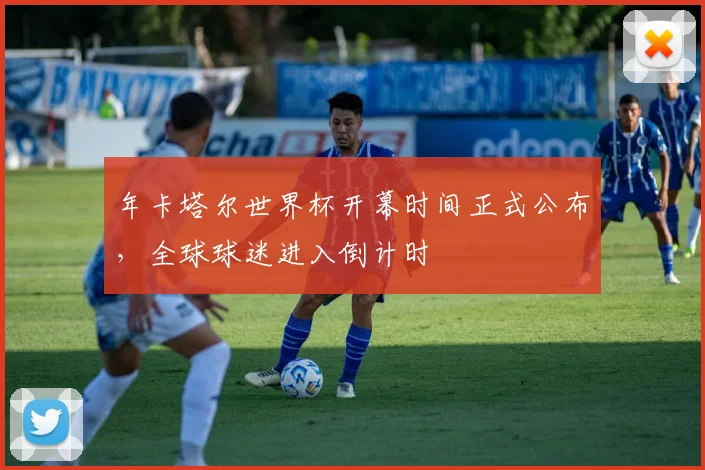 年卡塔尔世界杯开幕时间正式公布，全球球迷进入倒计时