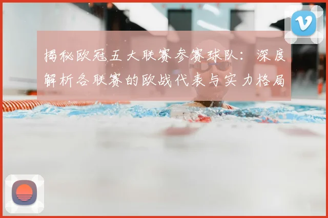 揭秘欧冠五大联赛参赛球队:深度解析各联赛的欧战代表与实力格局