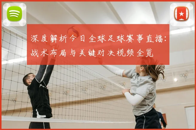 深度解析今日全球足球赛事直播：战术布局与关键对决视频全览