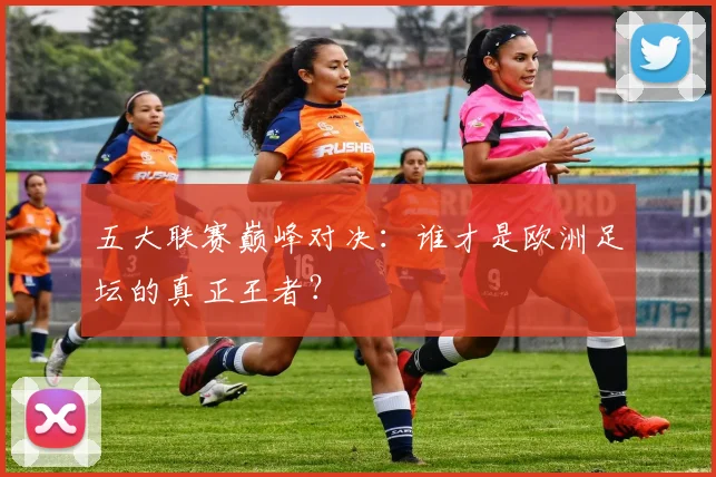 五大联赛巅峰对决：谁才是欧洲足坛的真正王者？