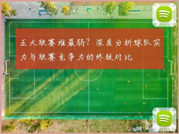 五大联赛谁最弱?深度分析球队实力与联赛竞争力的终极对比